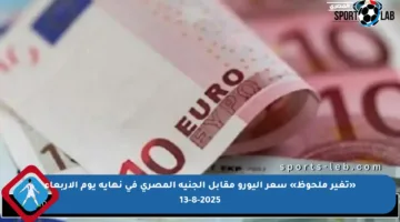 «تغير ملحوظ» سعر اليورو مقابل الجنيه المصري في نهاية يوم الأربعاء 13-8-2025
